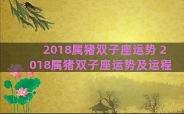 2018属猪双子座运势 2018属猪双子座运势及运程